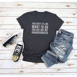 you can't tell me what to do you're not my granddaughter, funny grandpa shirts, grandfather shirt, gifts for grandpa fro