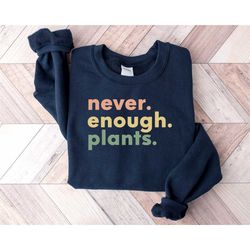 never enough plants sweatshirt, plant sweatshirt, plant lover gift, gardening sweatshirt, plant sweatshirt, plant lover