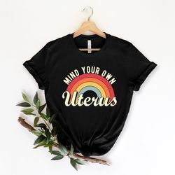 mind your own uterus shirt, uterus tees, feminist tshirt, feminism t-shirt, woman power, no uterus no opinion