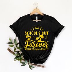 schools out forever retired and loving,teacher retirement, retirement gift, retired teacher gift,teacher shirt, gift for