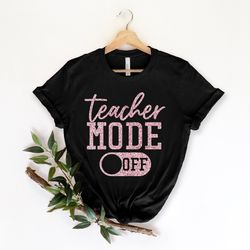 teacher mode off t-shirt, teacher shirt, teacher gift, teacher life, teacher appreciation tee, cute teacher shirt