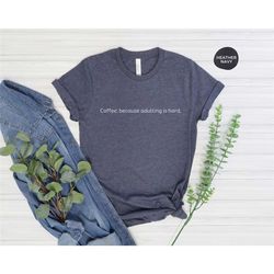 adulting is hard shirt, funny shirt, dry humor gift for him tshirt with sayings, gift for her, funny unisex graphic tee,