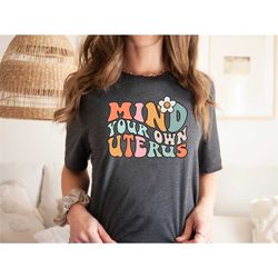 mind your own uterus shirt, feminist t-shirt, feminism t-shirt, vintage retro feminist shirts, no uterus no opinion, wom