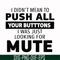 CMP065-i didn't mean to push all your buttons, i was just looking for mute svg, png, dxf, eps digital file CMP065.jpg