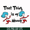DR000115-That thing is my mommy svg, png, dxf, eps file DR000115.jpg