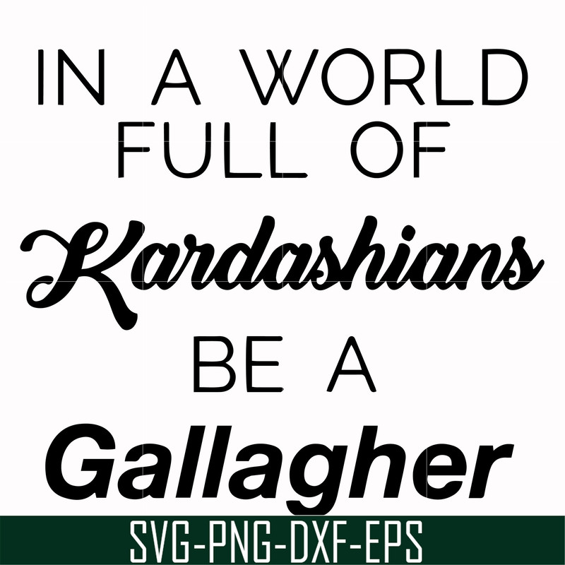 FN000137-In a world full of Kardashians be a Gallagher svg, png, dxf, eps file FN000137.jpg