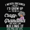 FN000153-I never freamed I'd grow up to be a crazy grandma but here I am killing it svg, png, dxf, eps file FN000153.jpg