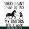 FN000293-Sorry I can't I have to take my unicorn for a walk svg, png, dxf, eps file FN000293.jpg