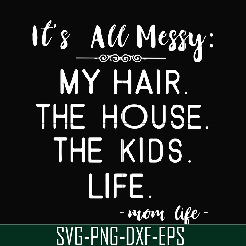 FN000327-It's all messy my hair the house the kids life svg, png, dxf, eps file FN000327.jpg