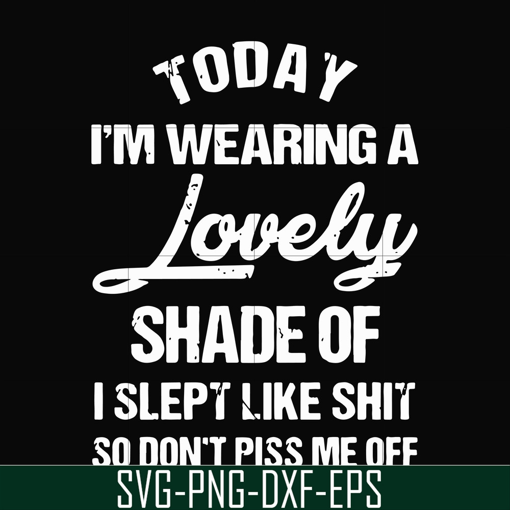 FN000341-Today I'm wearing a lovely shade of I slept like shit so don't piss me off svg, png, dxf, eps file FN000341.jpg
