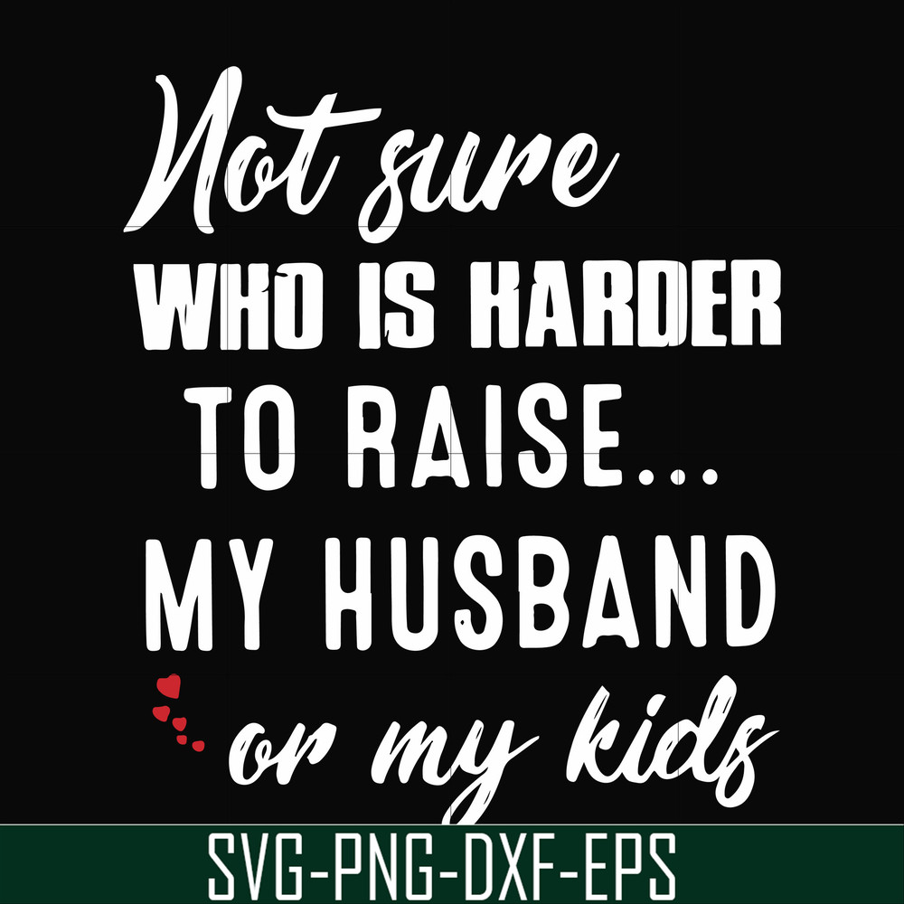FN000381-Not sure who is harder to raise my husband or my kids svg, png, dxf, eps file FN000381.jpg