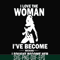 FN000423-I love the woman I've become because I fought become her svg, png, dxf, eps file FN000423.jpg