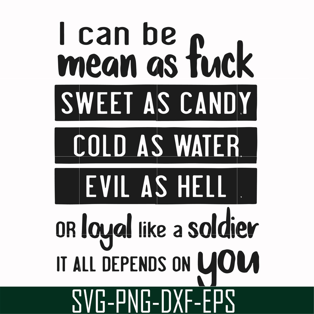 FN000425-I can be mean as fuck sweet as candy cold as water evil as hell or loyal like a soldier it all depends on you svg, png, dxf, eps file FN000425.jpg