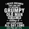 FN000444-I never dreamed that one day I'd become a grumpy old man but here I am killing it and complaining all day long svg, png, dxf, eps file FN000444.jpg