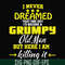 FN000446-I never dreamed that one day I'd become a grumpy old man but here I am killing it and complaining all day long svg, png, dxf, eps file FN000446.jpg