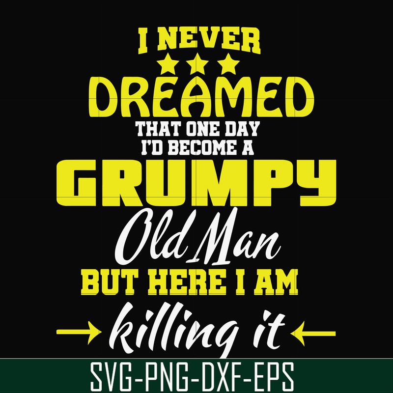 FN000446-I never dreamed that one day I'd become a grumpy old man but here I am killing it and complaining all day long svg, png, dxf, eps file FN000446.jpg