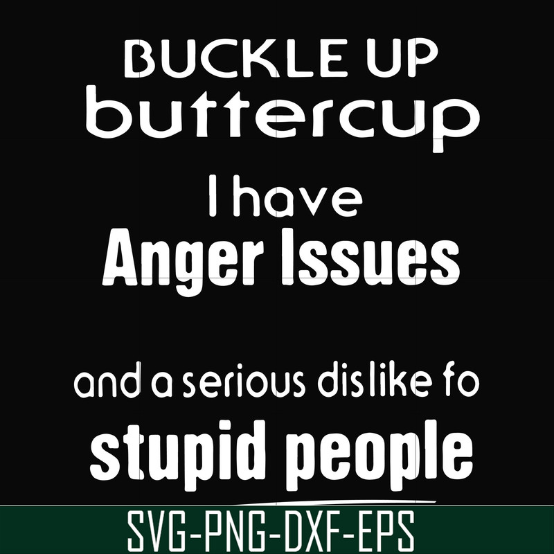 FN000454-Buckle up buttercup I have anger issues and a serious dislike to stupid people svg, png, dxf, eps file FN000454.jpg