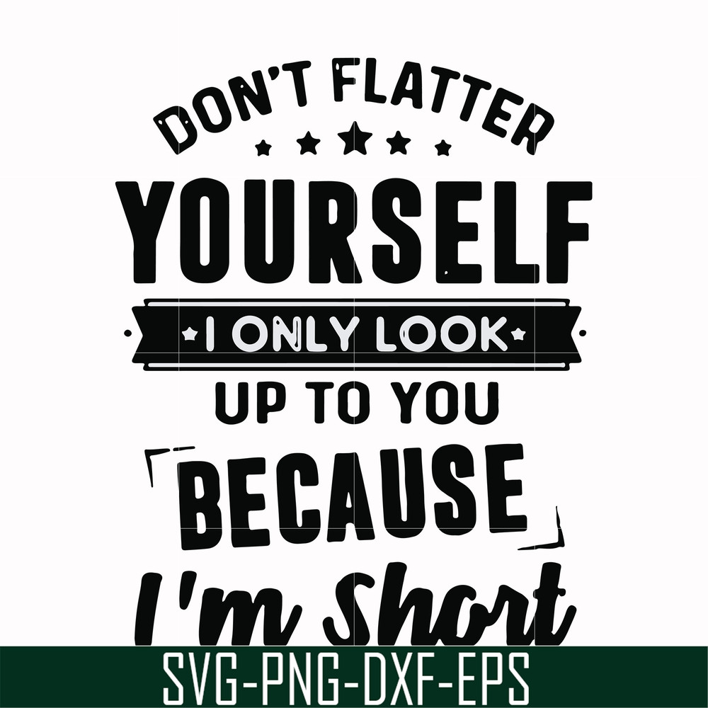FN00046-Don't flatter yourself I only look up to you because I'm short svg, png, dxf, eps file FN00046.jpg
