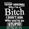 FN000463-Stop asking why I'm a bitch I don't ask why you're so stupid svg, png, dxf, eps file FN000463.jpg
