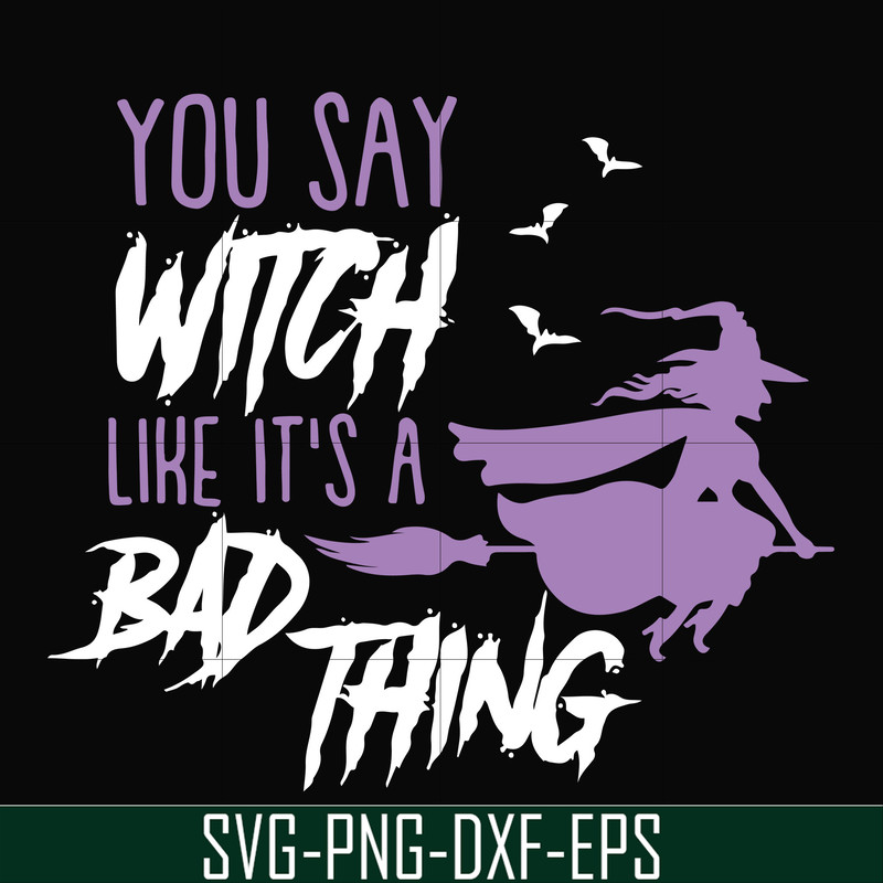 HLW21072018-You say witch like its a bad thing svg, halloween svg, png, dxf, eps digital file HLW2107218.jpg