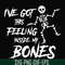 HLW22072014-Ive got this feeling inside my bones svg, skeleton svg, halloween svg, png, dxf, eps digital file HLW2207214.jpg