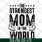 MTD05042126-The strongest mom in the world svg, Mother's day svg, eps, png, dxf digital file MTD05042126.jpg