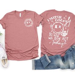 i match energy so how we gon' act today shirt, i match energy t-shirt, i match energy funny shirt,sarcastic shirt