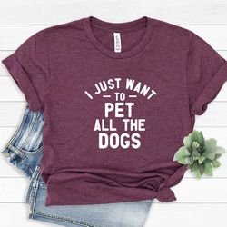 i just want to pet all the dogs shirt for women - pet all the dogs tshirt for birthday - funny dog t shirt for her - fun