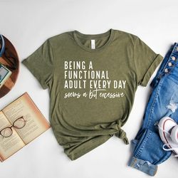 being a functional adult everyday seems a bit excessive shirt, sarcastic shirt, funny quotes shirt, country music shirt