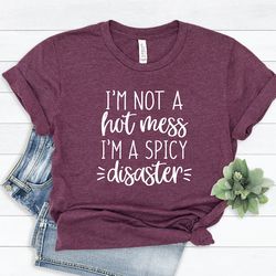 i am not a hot mess i am a spicy disaster tee, funny sarcastic tshirt, funny trendy shirt, gift for her