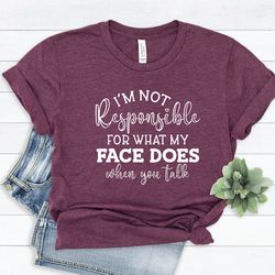 i am not responsible what my face does when you talk shirt, sarcastic shirt, funny shirt, funny gift
