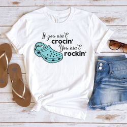 if you ain't crocin' you ain't rockin', funny shirt, funny tee, funny crocs shirt, crocs shirt, funny womens shirt