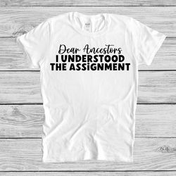 dear ancestors i understand the assignment shirt, understanding ancestral assignment shirt, unique genealogy gift