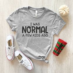 i was normal a few kids ago, mom shirt, mom shirt, mom birthday gift, mother's day shirt, funny mom tee , mom life