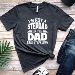 i am not a stepdad i am the dad that stepped up shirt, stepdad shirt, funny stepdad tee, proud dad, father's day gift