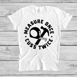 measure once cuss twice, funny shirt men, woodworker shirt, fathers day gift, dad shirt, husband gift, carpenter tee