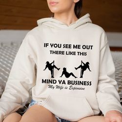 if you see me out there like this mind ya business my wife is expensive sweatshirt, husband sweatshirt,gift for husband,