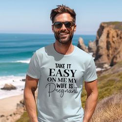 Take It Easy On Me Shirt, My Wife is Pregnant Tee, Pregnancy Announcement, First Father's Day Gifts, Funny Daddy T-Shirt