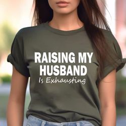 Funny Wife Shirt, Raising My Husband Is Exhausting Shirt, Sarcastic Wife Shirts, Funny Saying Shirt, Funny Wife Gift Shi