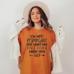 i'm not responsible for what my face does when you talk t-shirt, responsible quote shirt, sarcastic tee, smartass shirt