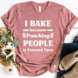 i bake because punching people is frowned upon tee, bakers shirt, bakery shirts, gift for baker, baking shirt, baking lo