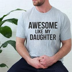 fathers day gift, awesome like my daughters shirt, funny shirt men, gift from daughter