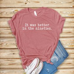 it was better in the nineties t-shirt, vintage retro 90's shirt, funny millennials tee, birthday t-shirt