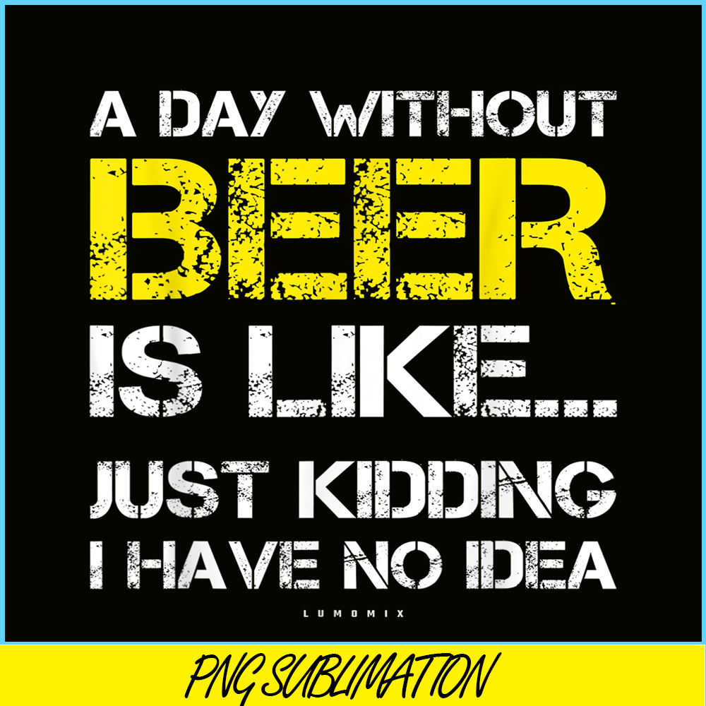 BEER28102302-A Day Without Beer Is Like PNG Beer Time PNG Drinking Beer PNG.png