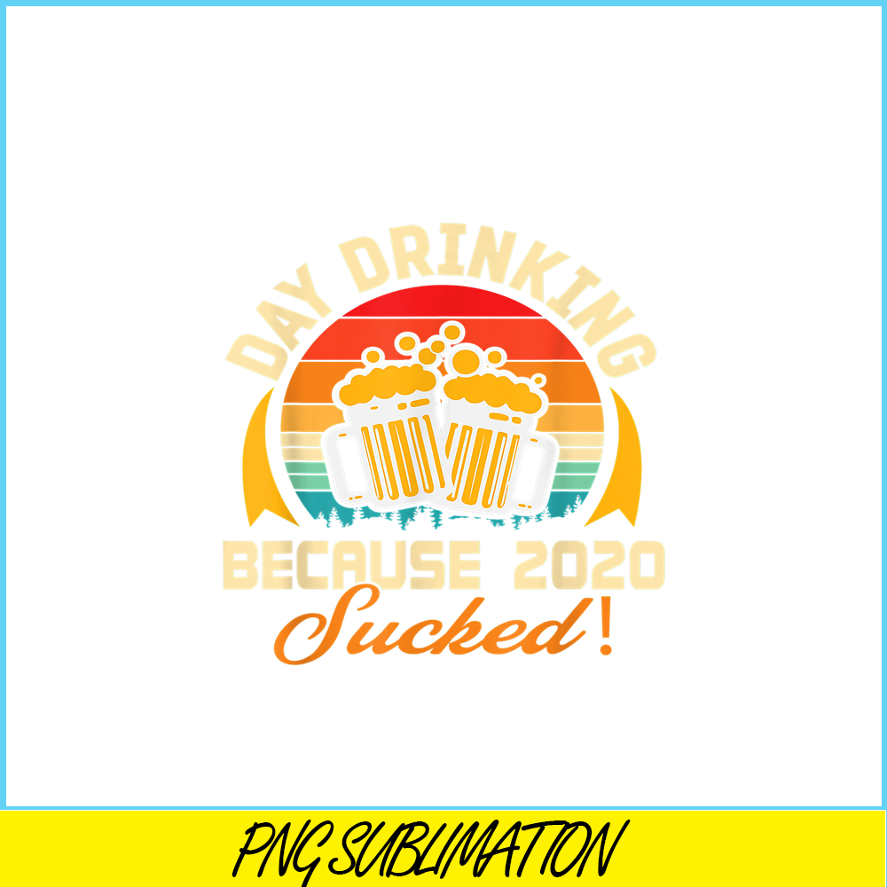BEER28102306-Beer Lovers PNG Day Drinking Because 2020 Sucked PNG Beer Time PNG.png