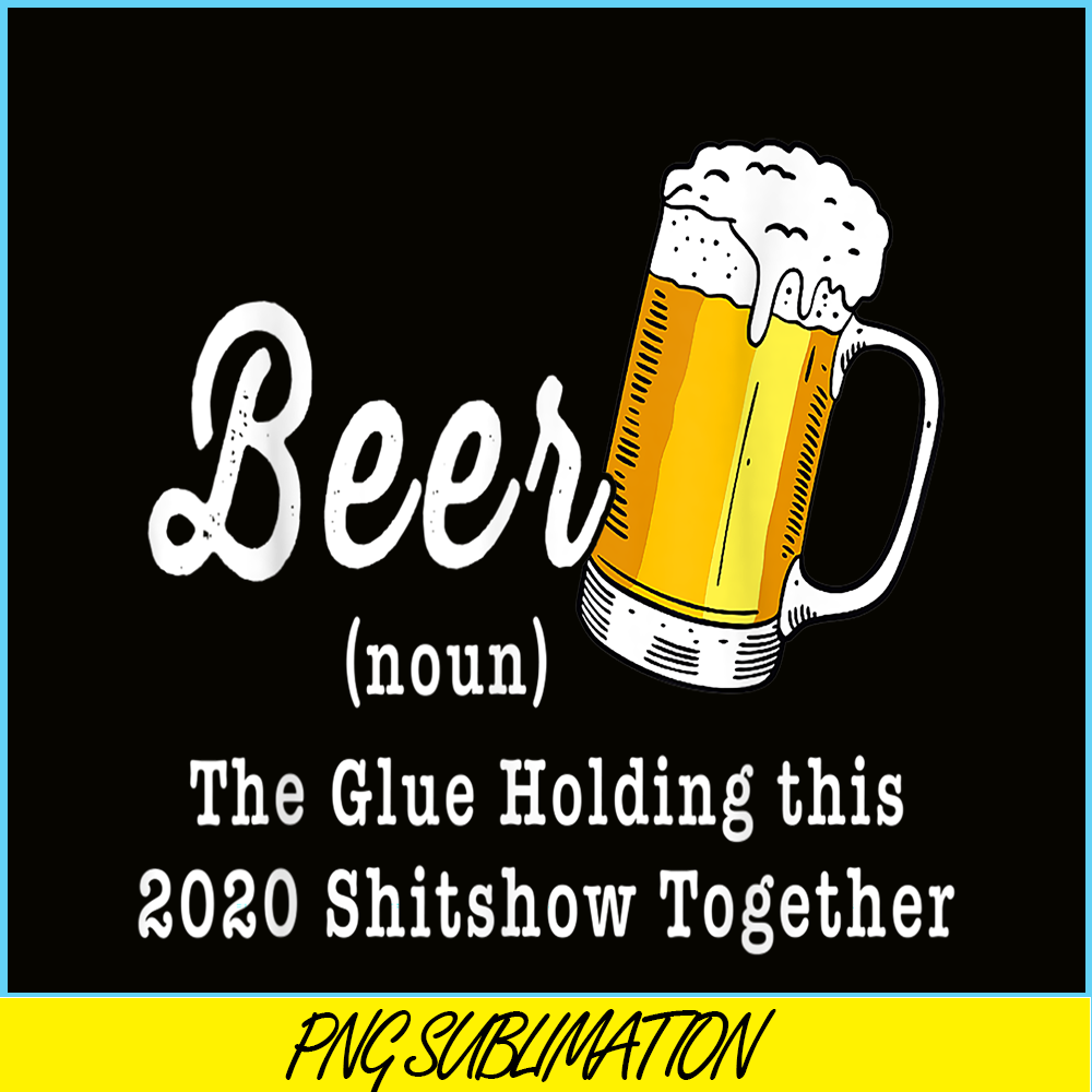 BEER28102324-Funny Beer PBG The Glue Holding This 2020 Shitshow Together PNG Funny Beer Definition PNG.png