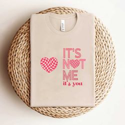 its not me its you valentines day shirt