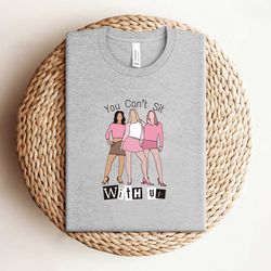 mean girls you cant sit with us shirt