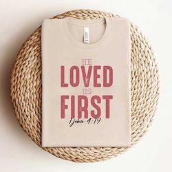 he loved us first bible verse shirt