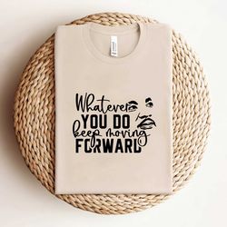 whatever you do keep moving forward shirt